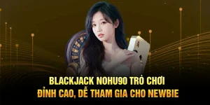 Blackjack Nohu90 – Trò Chơi Đỉnh Cao, Dễ Tham Gia Cho Newbie