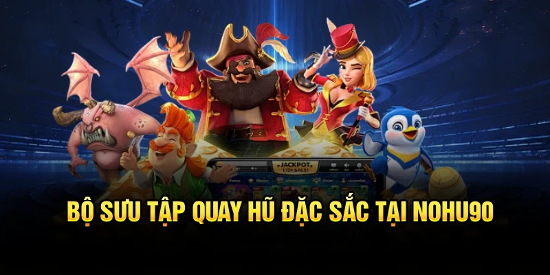 Bộ sưu tập quay hũ đặc sắc tại Nohu90