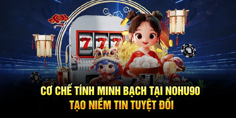 Cơ chế tính minh bạch tại Nohu90 tạo niềm tin tuyệt đối