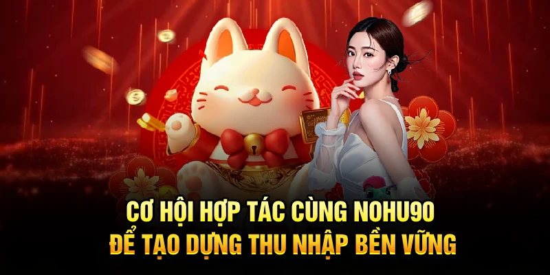 Cơ hội hợp tác cùng Nohu90 để tạo dựng thu nhập bền vững