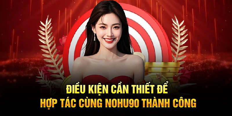 Điều kiện cần thiết để hợp tác cùng Nohu90 thành công