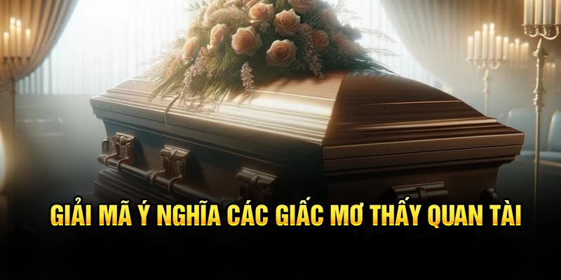 Giải mã ý nghĩa các giấc mơ thấy quan tài