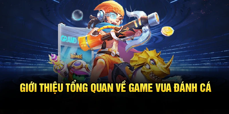 Giới thiệu tổng quan về game vua đánh cá 