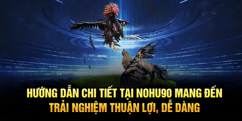 Hướng dẫn chi tiết tại Nohu90 mang đến trải nghiệm thuận lợi, dễ dàng