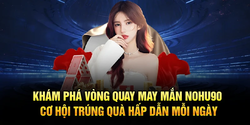 Khám phá vòng quay may mắn Nohu90 – cơ hội trúng quà hấp dẫn mỗi ngày