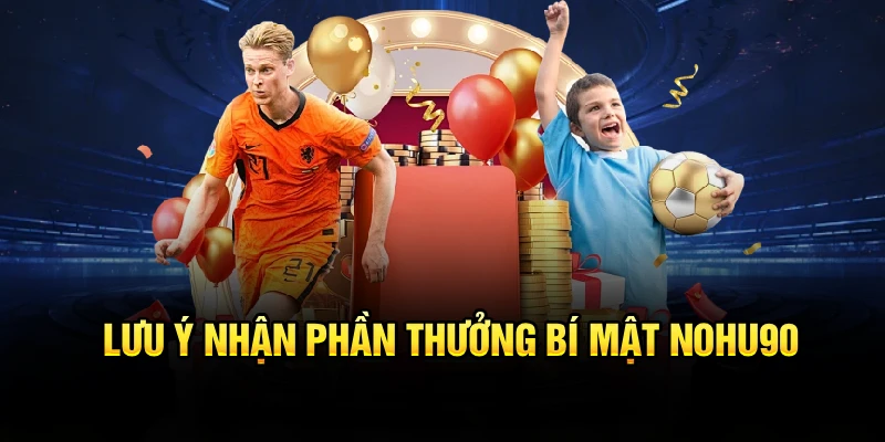 Lưu ý nhận phần thưởng bí mật Nohu90