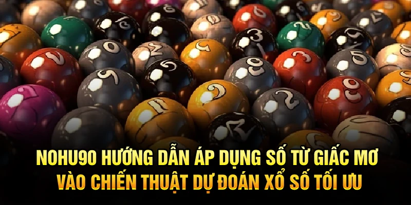 Nohu90 hướng dẫn áp dụng số từ giấc mơ vào chiến thuật dự đoán xổ số tối ưu