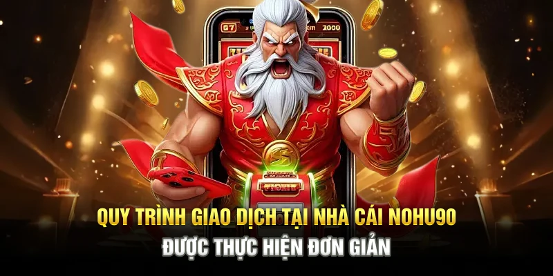Quy trình giao dịch tại nhà cái NOHU90 được thực hiện đơn giản