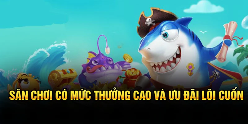 Sân chơi có mức thưởng cao và ưu đãi lôi cuốn