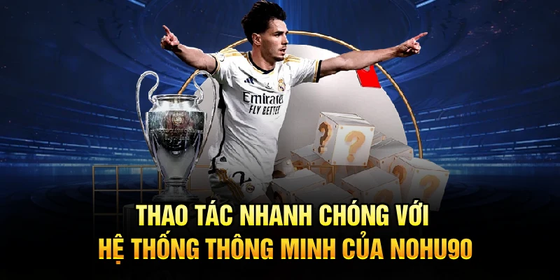 Thao tác nhanh chóng với hệ thống thông minh của Nohu90