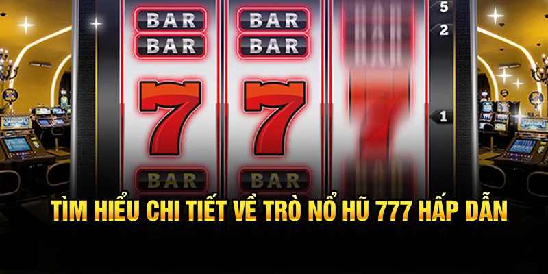 Tìm hiểu chi tiết về trò nổ hũ 777 hấp dẫn