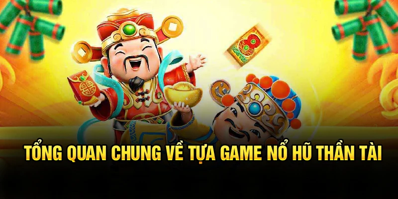 Tổng quan chung về tựa game nổ hũ thần tài