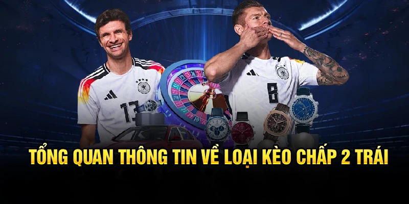 Tổng quan thông tin về loại kèo chấp 2 trái