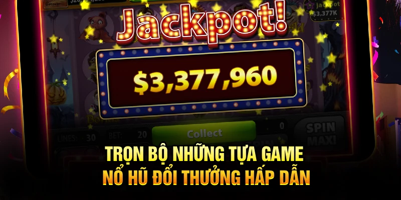 Trọn bộ những tựa game nổ hũ đổi thưởng hấp dẫn