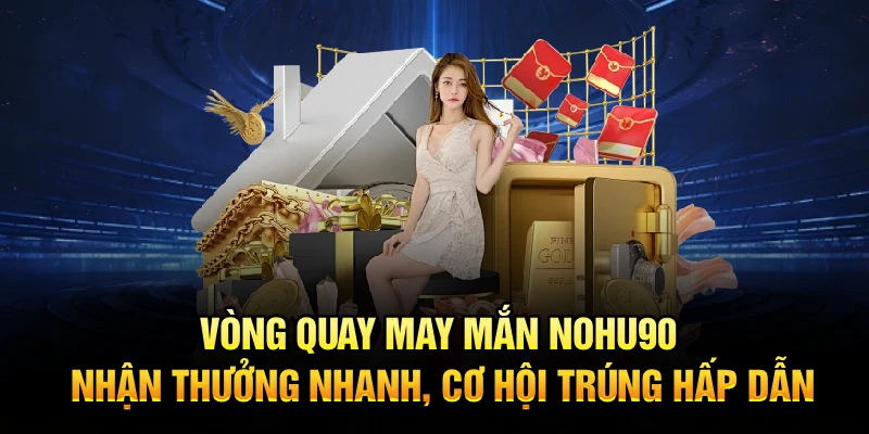 Vòng quay may mắn Nohu90 – nhận thưởng nhanh, cơ hội trúng hấp dẫn