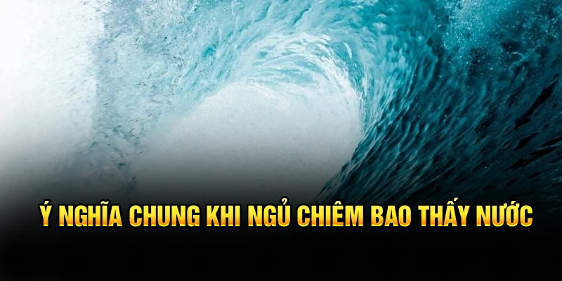 Ý nghĩa chung khi ngủ chiêm bao thấy nước