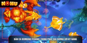 Bắn Cá Bombing Fishing: Chinh Phục Đại Dương Với Kỹ Năng