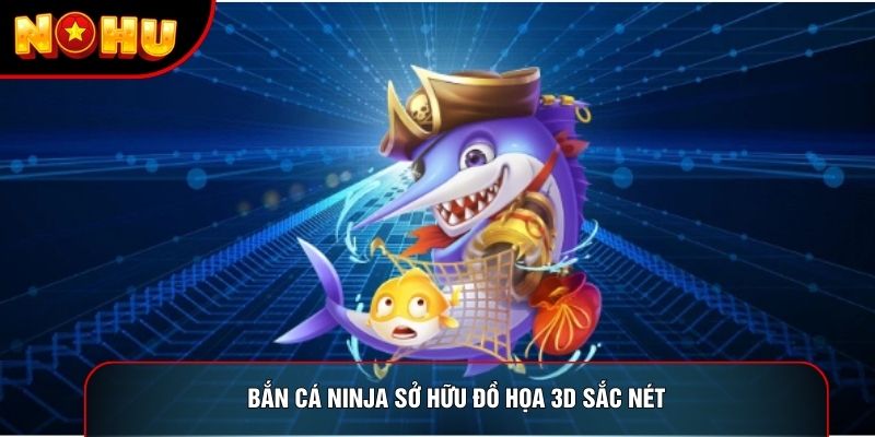Bắn cá ninja sở hữu đồ họa 3D sắc nét