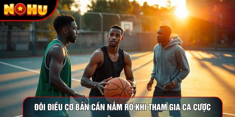 Đôi điều cơ bản cần nắm rõ khi tham gia cá cược bóng rổ
