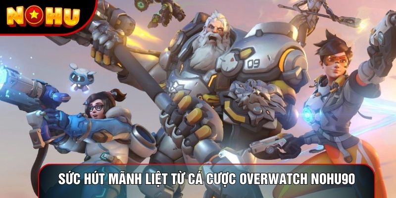 Sức hút mãnh liệt từ cá cược Overwatch Nohu90
