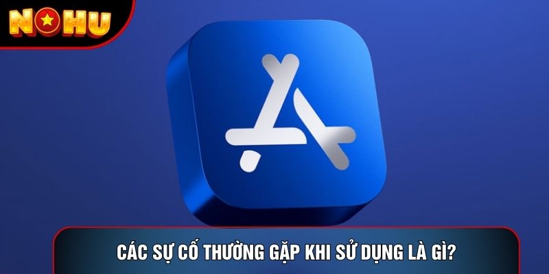 Các sự cố thường gặp khi sử dụng là gì?