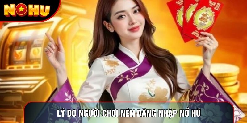 Lý do người chơi nên đăng nhập nổ hũ