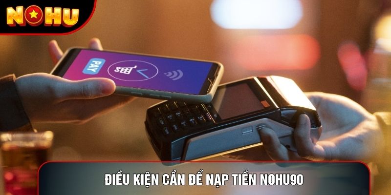 Điều kiện cần để nạp tiền nohu90
