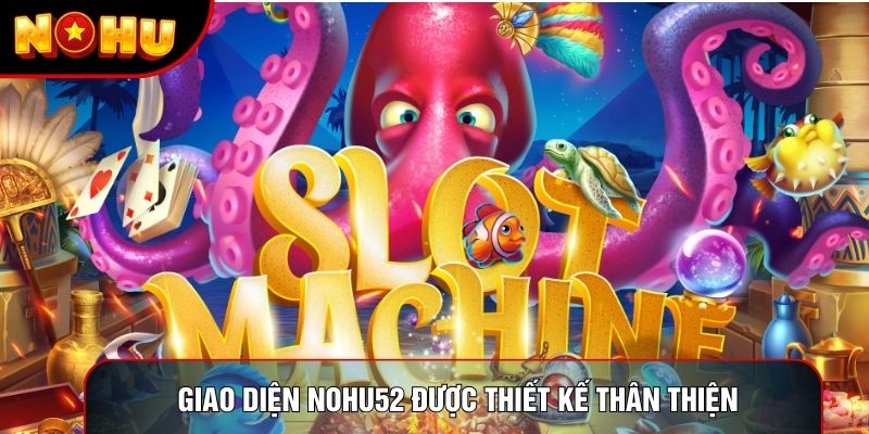 Giao diện nohu52 được thiết kế thân thiện