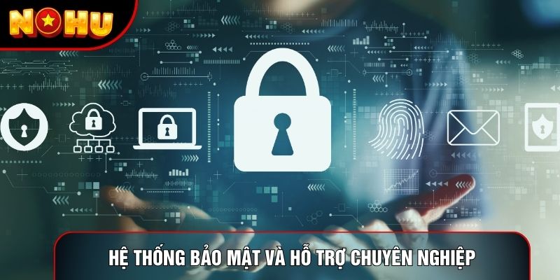 Hệ thống bảo mật và hỗ trợ chuyên nghiệp