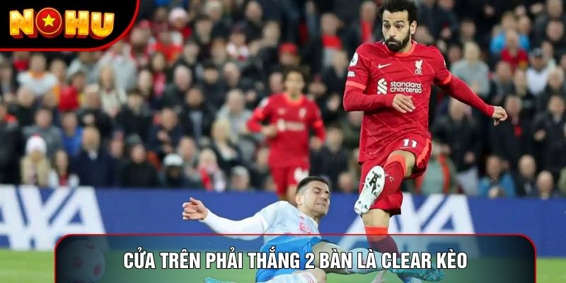 Ở mốc này, cửa trên buộc phải thắng 2 bàn là clear kèo