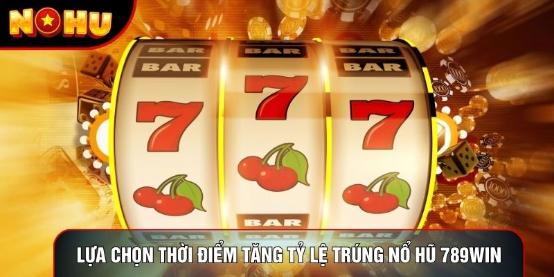Lựa chọn thời điểm tăng tỷ lệ trúng nổ hũ 789win