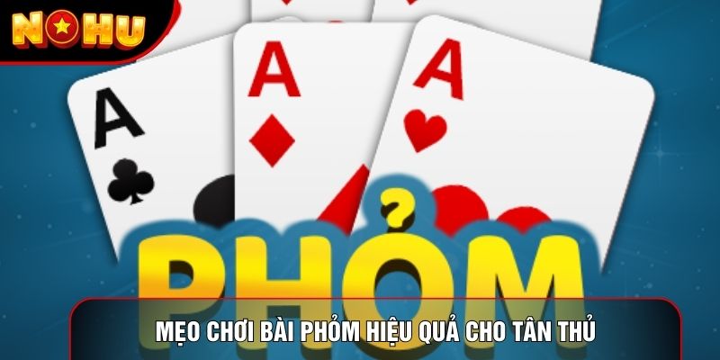 Mẹo chơi bài Phỏm hiệu quả cho tân thủ