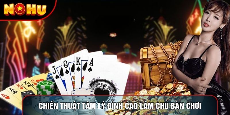 Những chiến thuật tâm lý đỉnh cao làm chủ bàn chơi