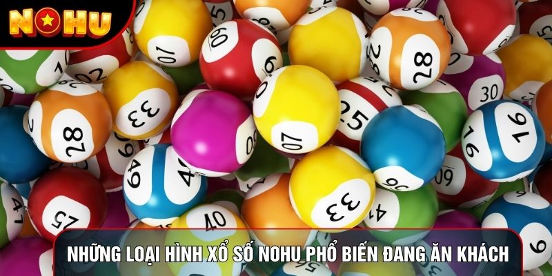 Những loại hình Xổ số Nohu phổ biến đang ăn khách