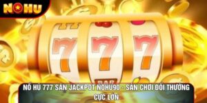 Nổ Hũ 777 Săn Jackpot Nohu90 - Sân Chơi Đổi Thưởng Cực Lớn