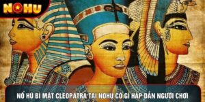 Nổ Hũ Bí Mật Cleopatra Tại Nohu Có Gì Hấp Dẫn Người Chơi