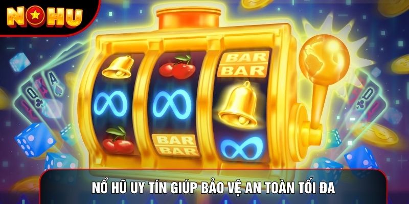 Nổ hũ uy tín giúp bảo vệ an toàn tối đa