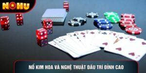Nổ Kim Hoa Và Nghệ Thuật Đấu Trí Đỉnh Cao Tại Nohu 2026