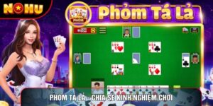 Phỏm Tá Lả - Chia Sẻ Kinh Nghiệm Chơi Từ Các Chuyên Gia