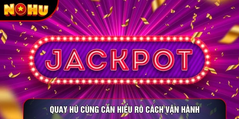 Quay hũ cùng cần hiểu rõ cách vận hành