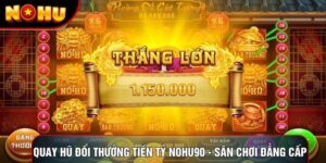 Quay Hũ Đổi Thưởng Tiền Tỷ Nohu90 - Sân Chơi Đẳng Cấp