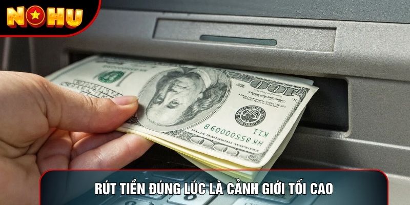 Rút tiền đúng lúc là cảnh giới tối cao