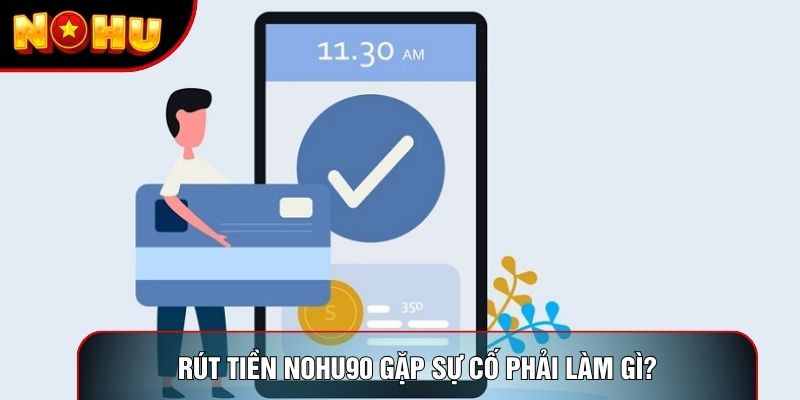 Rút tiền nohu90 gặp sự cố phải làm gì?