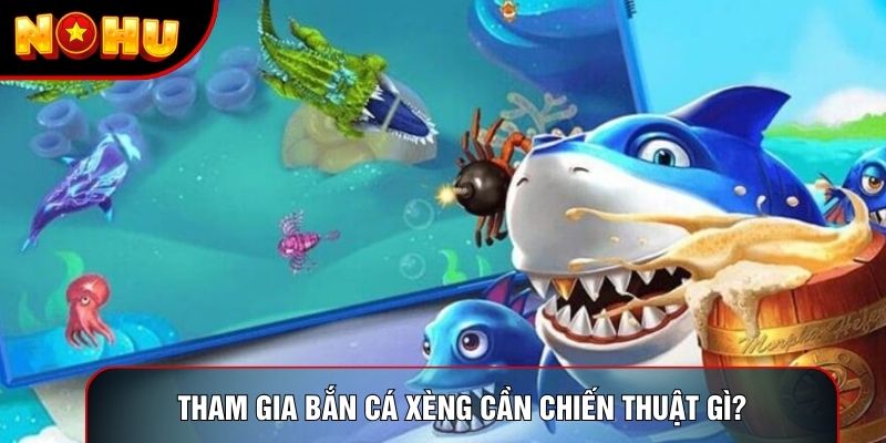 Tham gia bắn cá xèng cần chiến thuật gì?