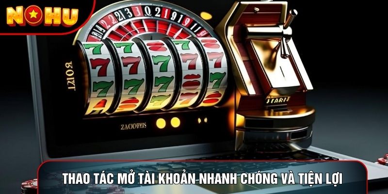 Thao tác mở tài khoản nhanh chóng và tiện lợi