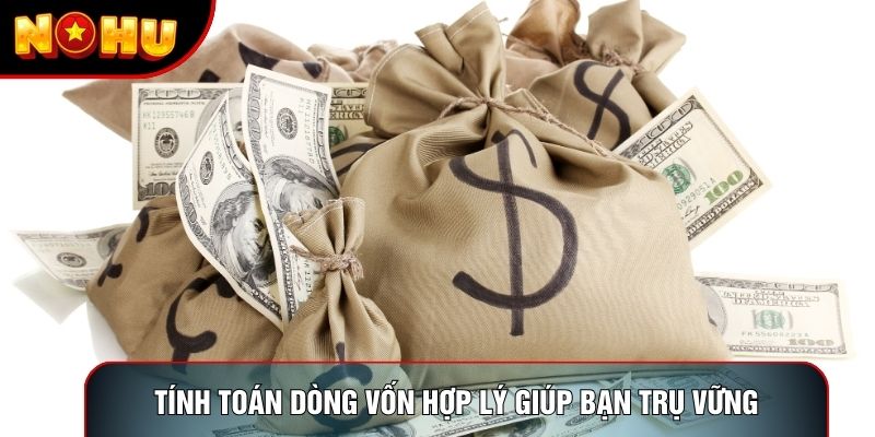 Tính toán dòng vốn hợp lý giúp bạn trụ vững
