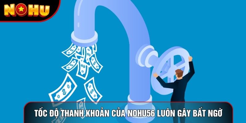 Tốc độ thanh khoản của nohu56 luôn gây bất ngờ