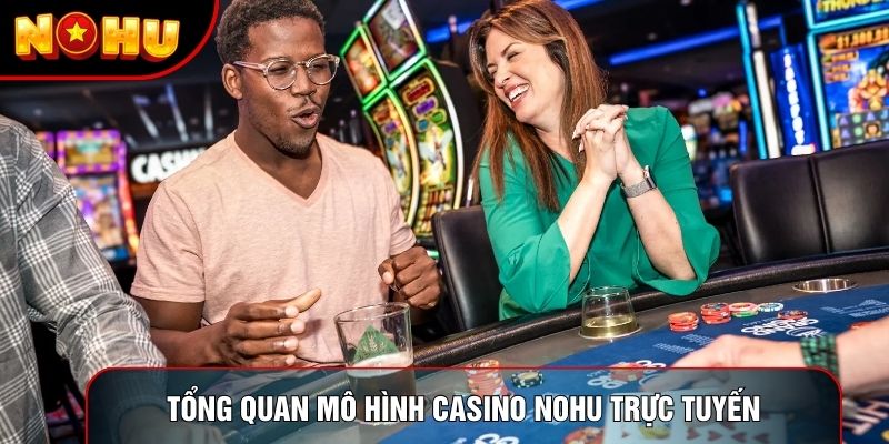 Tổng quan mô hình Casino Nohu trực tuyến