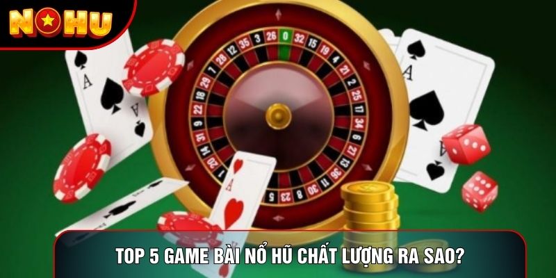 Top 5 game bài nổ hũ chất lượng ra sao?
